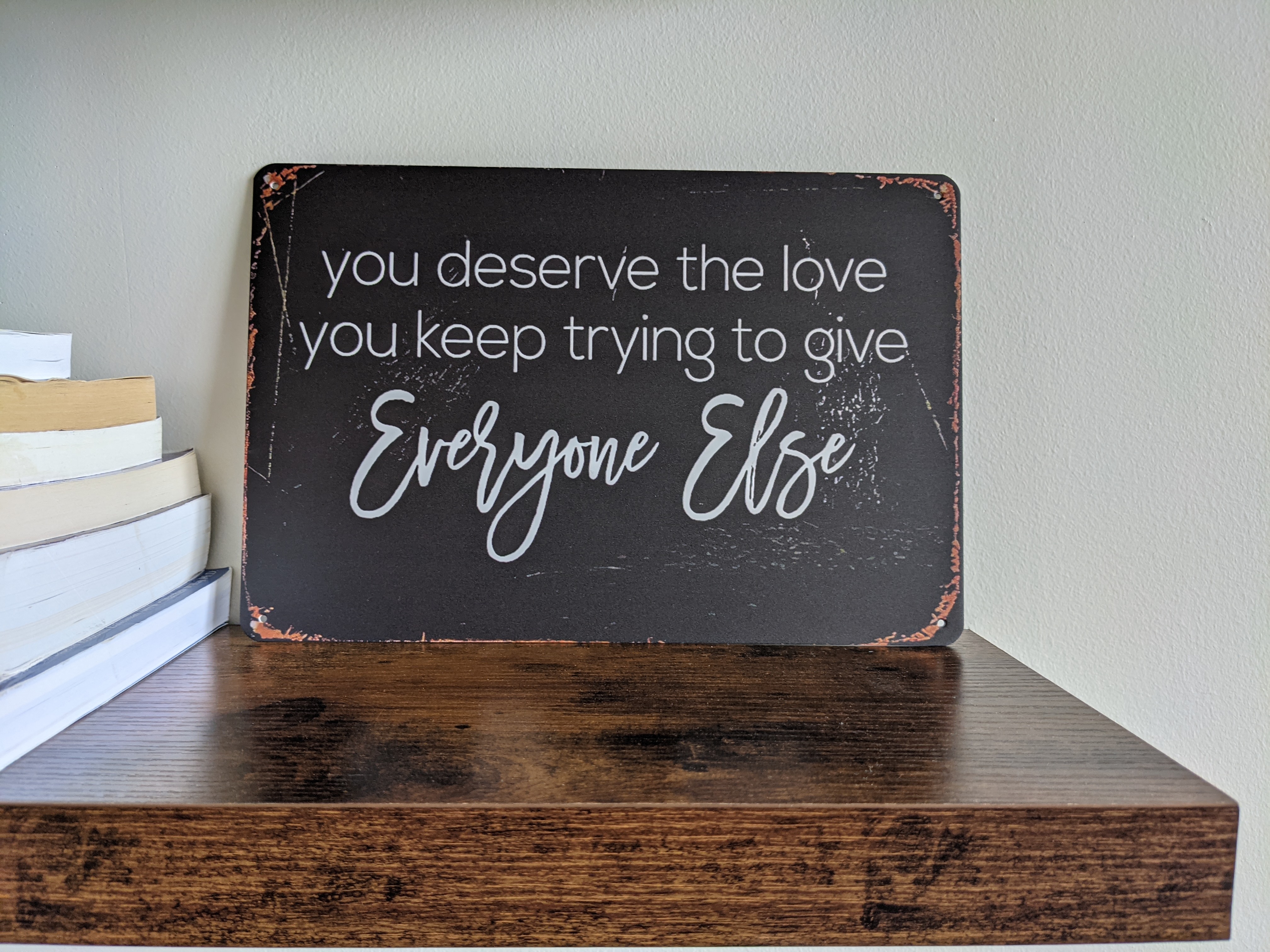 \"You deserve the love you keep trying to give everyone else.\"